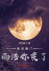 绝世唐门雨浩你变了 作者：终究是