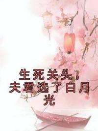 生死关头，夫君选了白月光 作者：佚名