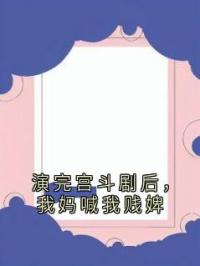 演完宫斗剧后，我妈喊我贱婢 作者：佚名