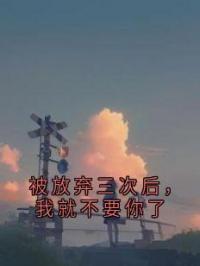 被放弃三次后，我就不要你了 作者：佚名