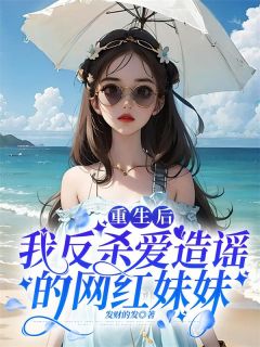 重生后我反杀爱造谣的网红妹妹 作者：佚名