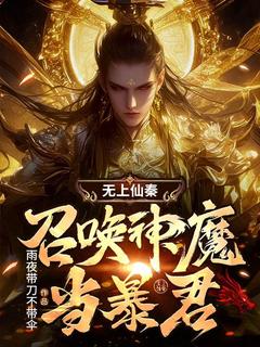 无上仙秦：召唤神魔当暴君 作者：雨夜带刀不带伞